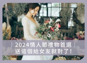 2024情人節禮物首選：送這個給女友就對了！